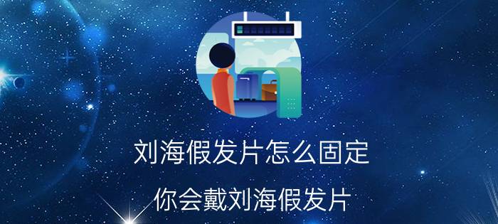 刘海假发片怎么固定 你会戴刘海假发片